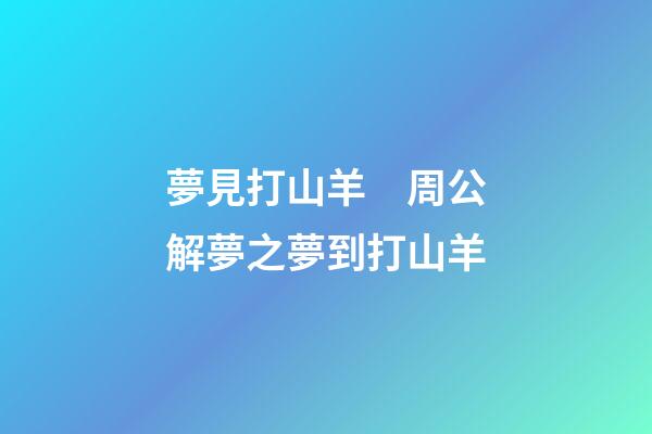 夢見打山羊　周公解夢之夢到打山羊